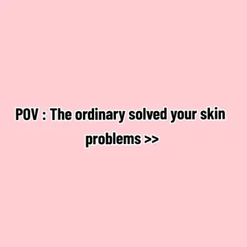 First slide: POV : The ordinary solved your skin problems >>