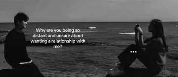 First slide: Why are you being so distant and unsure about wanting a relationship with me?